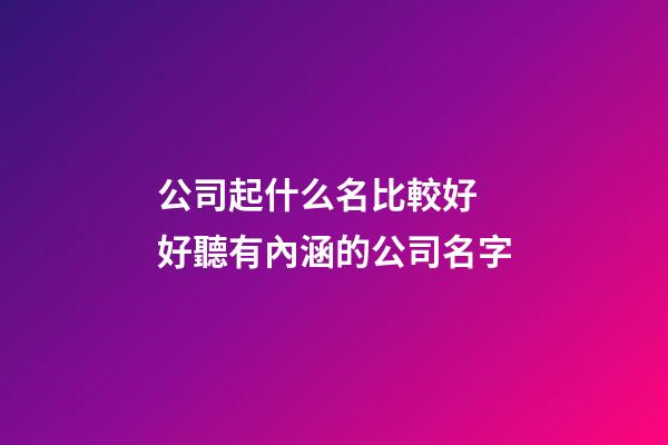 公司起什么名比較好 好聽有內涵的公司名字